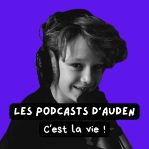 Les podcasts d’Auden – C’est la vie !